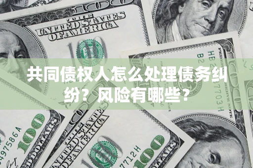 北京共同债权人怎么处理债务纠纷？风险有哪些？