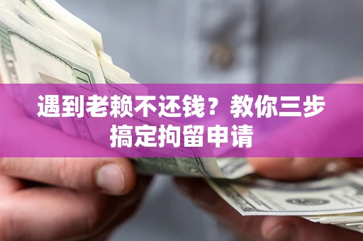 北京遇到老赖不还钱？教你三步搞定拘留申请