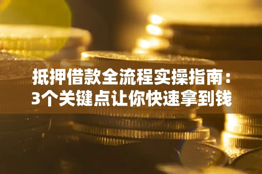 北京抵押借款全流程实操指南：3个关键点让你快速拿到钱