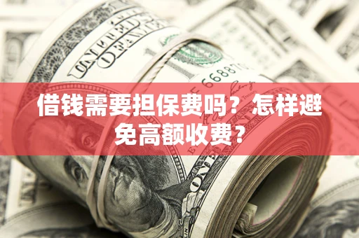 北京借钱需要担保费吗？怎样避免高额收费？