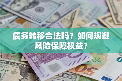 北京债务转移合法吗？如何规避风险保障权益？