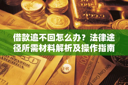 北京借款追不回怎么办？法律途径所需材料解析及操作指南