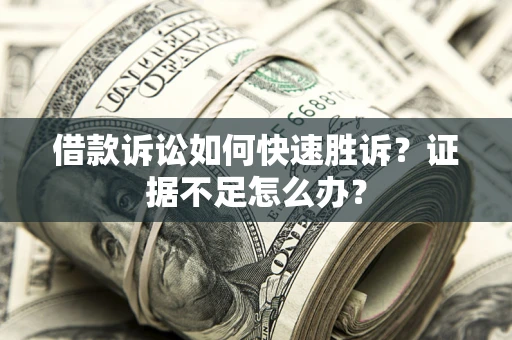北京借款诉讼如何快速胜诉？证据不足怎么办？