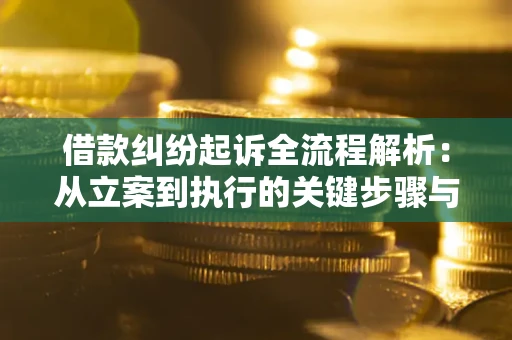 北京借款纠纷起诉全流程解析：从立案到执行的关键步骤与防败诉指南