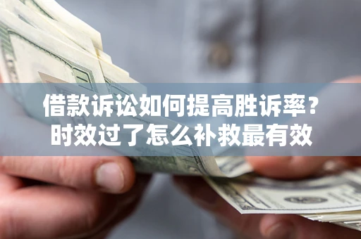 北京借款诉讼如何提高胜诉率？时效过了怎么补救最有效