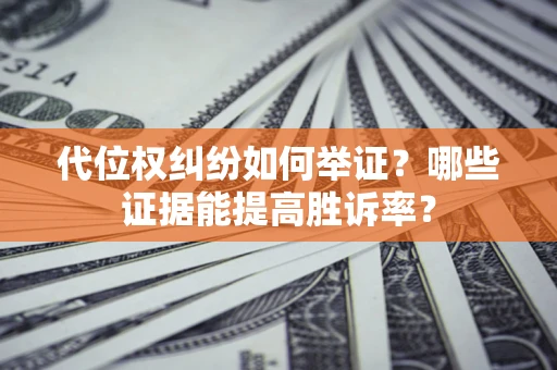 北京代位权纠纷如何举证？哪些证据能提高胜诉率？
