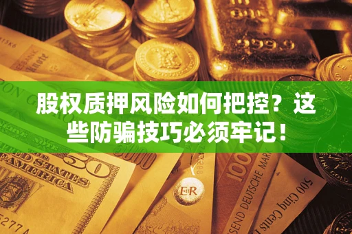 北京股权质押风险如何把控？这些防骗技巧必须牢记！