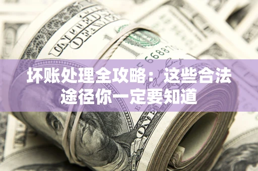 北京坏账处理全攻略：这些合法途径你一定要知道
