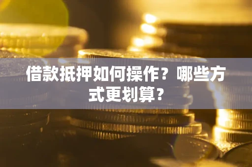 北京借款抵押如何操作？哪些方式更划算？