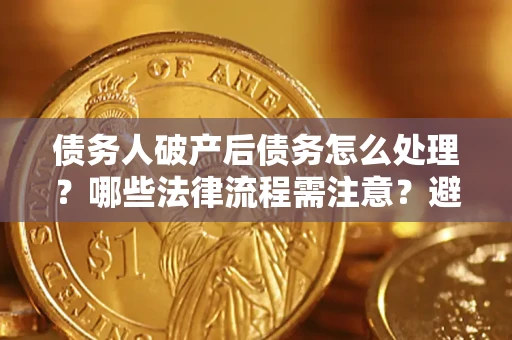 北京债务人破产后债务怎么处理？哪些法律流程需注意？避免踩坑指南