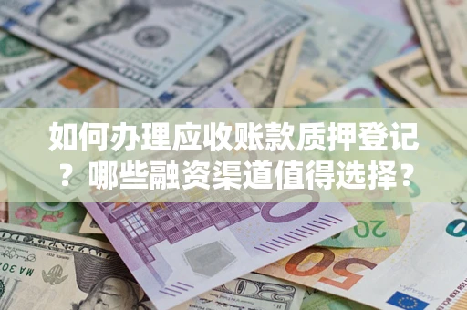 北京如何办理应收账款质押登记？哪些融资渠道值得选择？