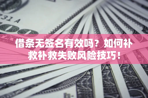 北京借条无签名有效吗？如何补救补救失败风险技巧！