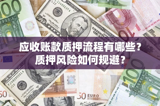 北京应收账款质押流程有哪些？质押风险如何规避？