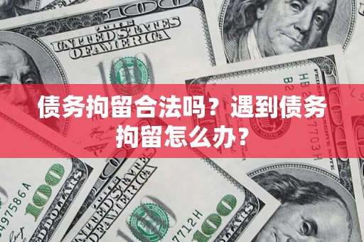 北京债务拘留合法吗？遇到债务拘留怎么办？