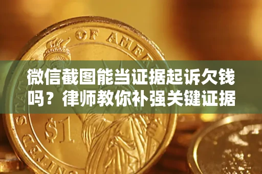 北京微信截图能当证据起诉欠钱吗？律师教你补强关键证据