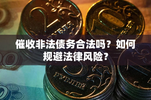 北京催收非法债务合法吗？如何规避法律风险？