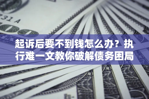 北京起诉后要不到钱怎么办？执行难一文教你破解债务困局