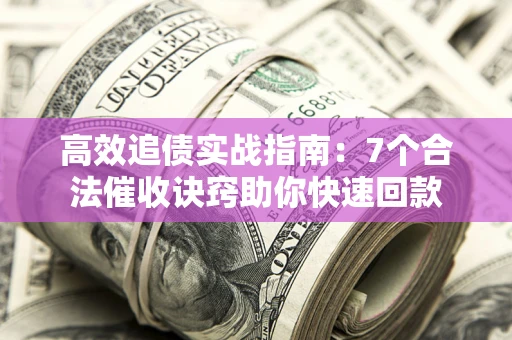 北京高效追债实战指南：7个合法催收诀窍助你快速回款