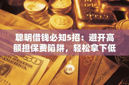 北京聪明借钱必知5招：避开高额担保费陷阱，轻松拿下低息贷款