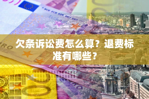 北京欠条诉讼费怎么算？退费标准有哪些？