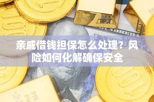 北京亲戚借钱担保怎么处理？风险如何化解确保安全