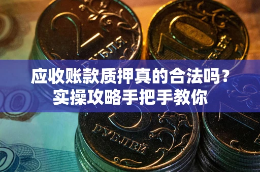 北京应收账款质押真的合法吗？实操攻略手把手教你