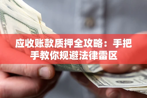 北京应收账款质押全攻略：手把手教你规避法律雷区