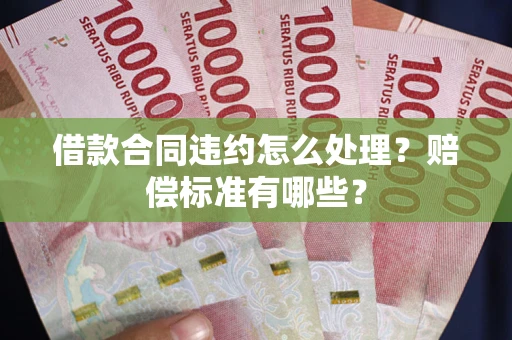 北京借款合同违约怎么处理？赔偿标准有哪些？