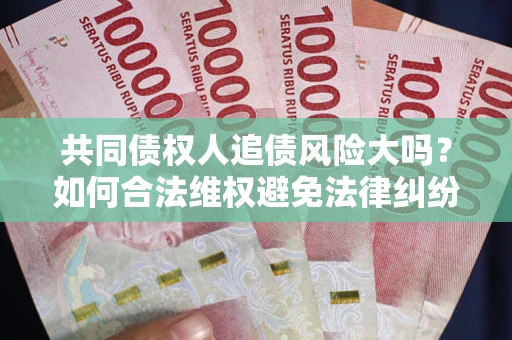 北京共同债权人追债风险大吗？如何合法维权避免法律纠纷？