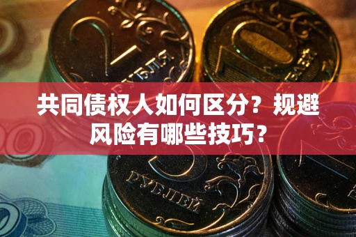 北京共同债权人如何区分？规避风险有哪些技巧？