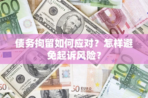 北京债务拘留如何应对？怎样避免起诉风险？