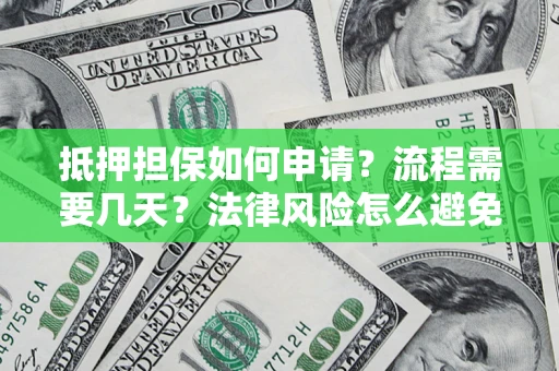 北京抵押担保如何申请？流程需要几天？法律风险怎么避免？避坑指南