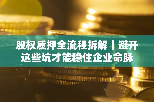 北京股权质押全流程拆解｜避开这些坑才能稳住企业命脉