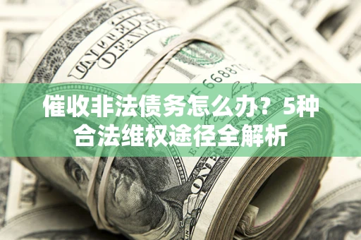 北京催收非法债务怎么办？5种合法维权途径全解析