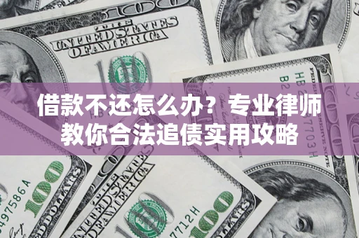 北京借款不还怎么办？专业律师教你合法追债实用攻略