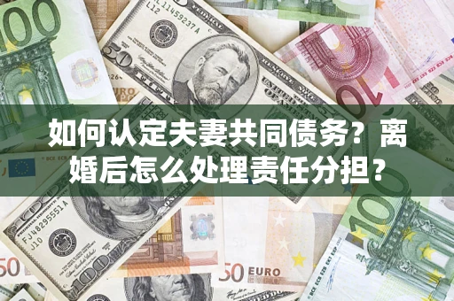 北京如何认定夫妻共同债务？离婚后怎么处理责任分担？