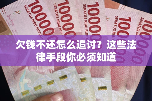 北京欠钱不还怎么追讨？这些法律手段你必须知道