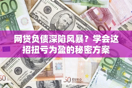 北京网贷负债深陷风暴？学会这招扭亏为盈的秘密方案