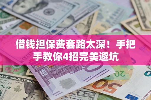 北京借钱担保费套路太深！手把手教你4招完美避坑