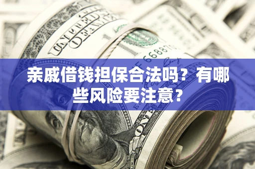 北京亲戚借钱担保合法吗？有哪些风险要注意？