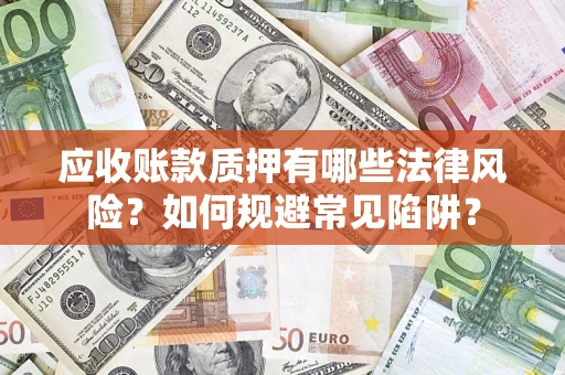 北京应收账款质押有哪些法律风险？如何规避常见陷阱？