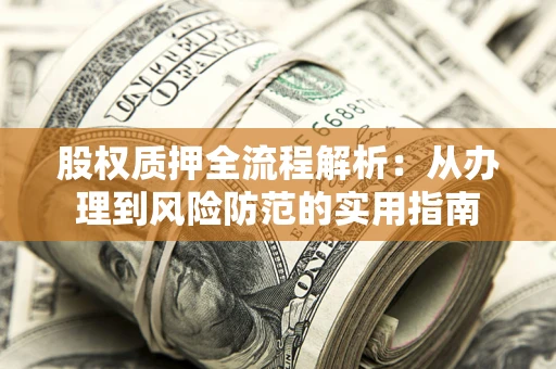 北京股权质押全流程解析：从办理到风险防范的实用指南