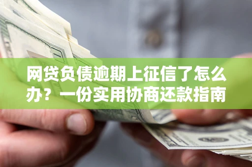 北京网贷负债逾期上征信了怎么办？一份实用协商还款指南请收好