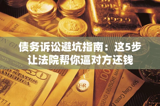 北京债务诉讼避坑指南：这5步让法院帮你逼对方还钱