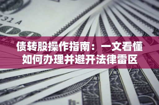 北京债转股操作指南：一文看懂如何办理并避开法律雷区