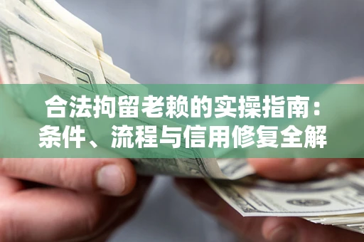 北京合法拘留老赖的实操指南：条件、流程与信用修复全解析