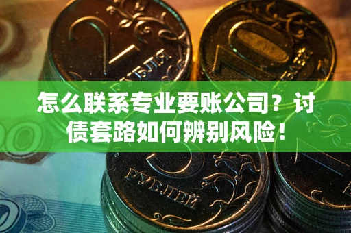 北京怎么联系专业要账公司？讨债套路如何辨别风险！