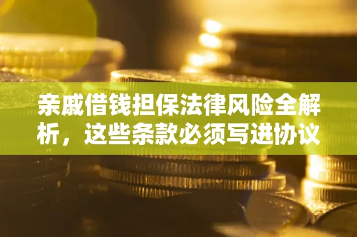 北京亲戚借钱担保法律风险全解析，这些条款必须写进协议