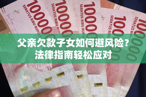 北京父亲欠款子女如何避风险？法律指南轻松应对