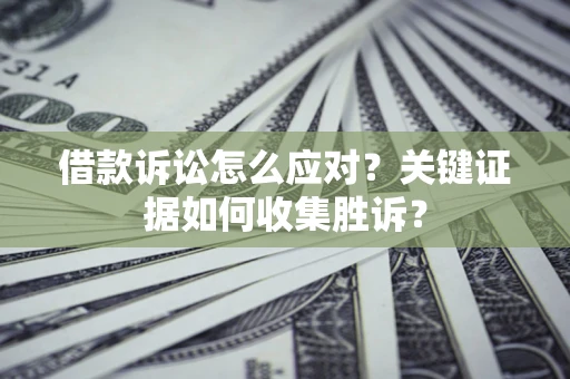 北京借款诉讼怎么应对？关键证据如何收集胜诉？